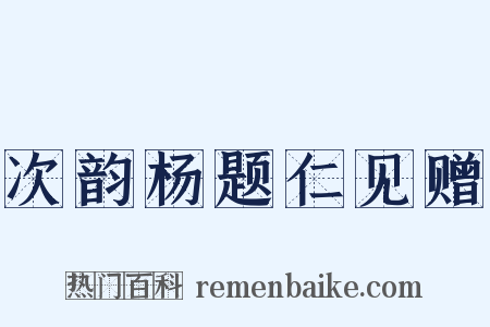 次韵杨题仁见赠是什么意思的图片